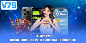 Tải app V79 nhanh chóng, chỉ với 3 bước nhận thưởng 100k